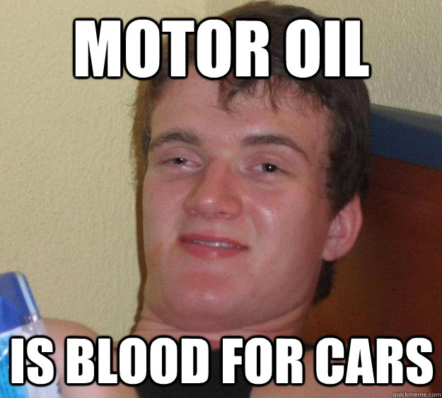 motor oil is blood for cars  10 Guy