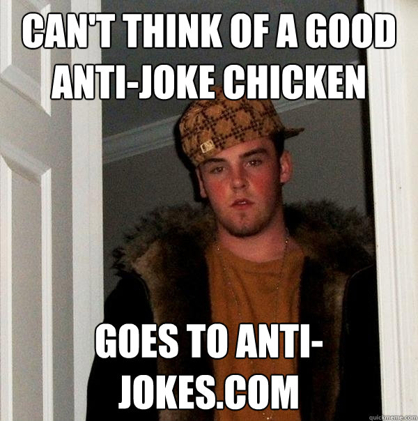 can't think of a good anti-joke chicken Goes to anti-jokes.com - can't think of a good anti-joke chicken Goes to anti-jokes.com  Scumbag Steve