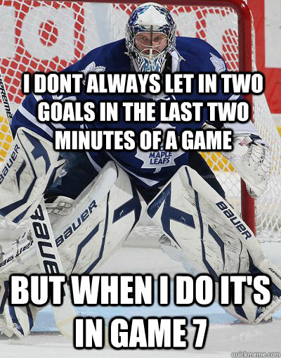 I DONT ALWAYS LET IN TWO GOALS IN THE LAST TWO MINUTES OF A GAME BUT WHEN I DO IT'S IN GAME 7  REIMER