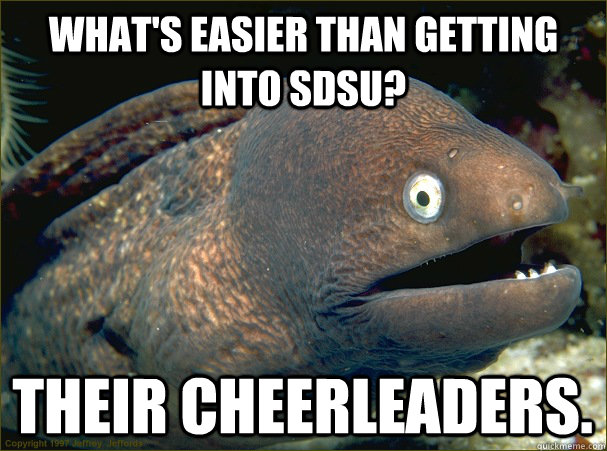 What's easier than getting into SDSU? Their cheerleaders.  Bad Joke Eel