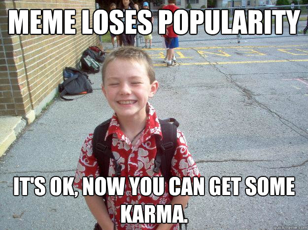 Meme loses popularity It's ok, now you can get some karma.  Best friend charlie