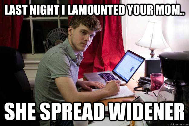 last night i lamounted your mom.. She spread widener  Harvard Douchebag