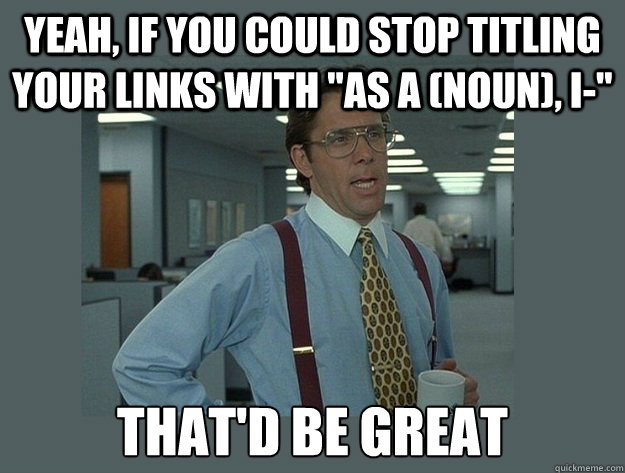 yeah, if you could stop titling your links with 