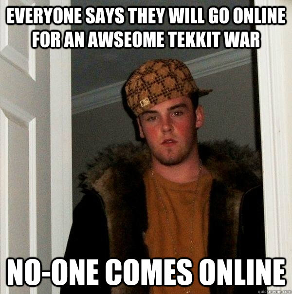 everyone Says they will go online for an awseome Tekkit war no-one comes online  Scumbag Steve