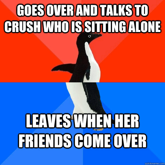 Goes over and talks to crush who is sitting alone leaves when her friends come over - Goes over and talks to crush who is sitting alone leaves when her friends come over  Socially Awesome Awkward Penguin