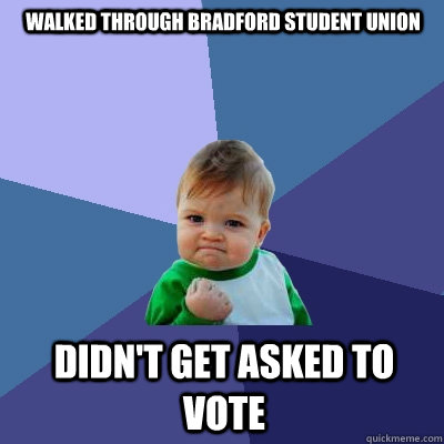 Walked through Bradford Student Union Didn't get asked to vote  Success Kid