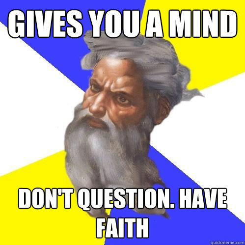 gives you a mind don't question. have faith  Advice God