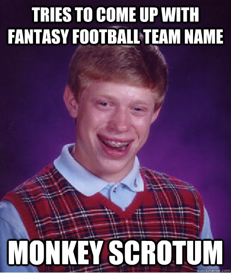 tries to come up with fantasy football team name monkey scrotum  Bad Luck Brian