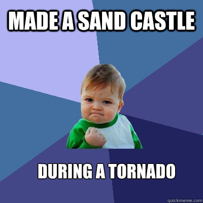 Made a sand castle During a tornado - Made a sand castle During a tornado  Success Kid