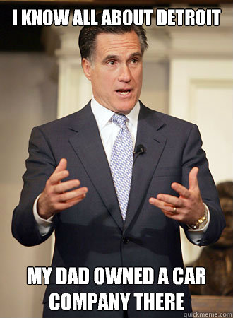 I know all about Detroit  My dad owned a car company there - I know all about Detroit  My dad owned a car company there  Relatable Romney