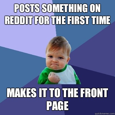 Posts something on reddit for the first time  Makes it to the front page   Success Kid