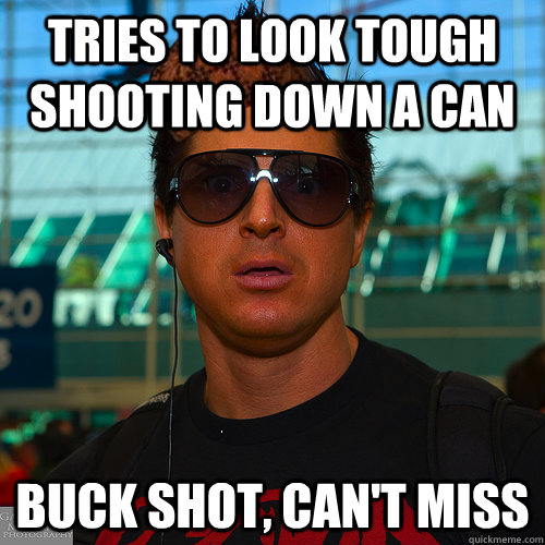 Tries to look tough shooting down a can buck shot, can't miss - Tries to look tough shooting down a can buck shot, can't miss  Scumbag Zak