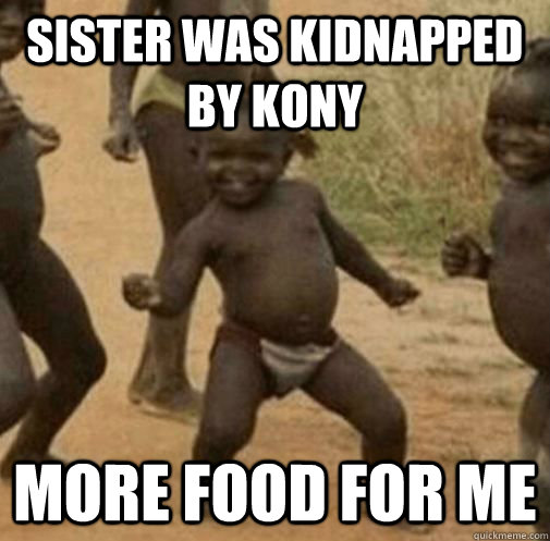 sister was Kidnapped by kony More food for me  Kony