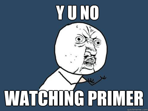 Y U NO watching Primer - Y U NO watching Primer  Y U No