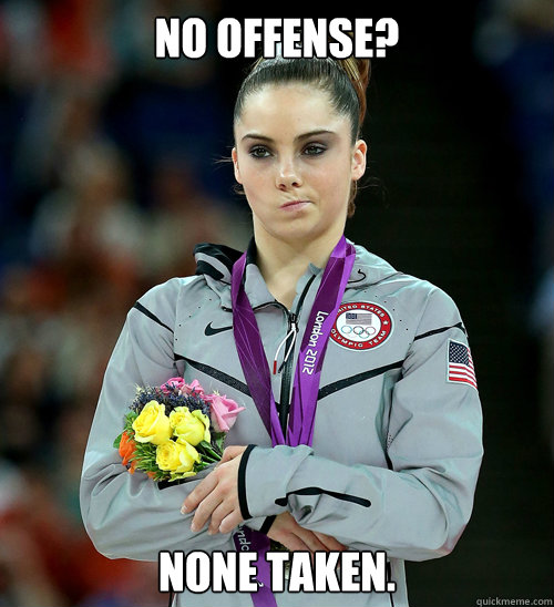 no offense? None taken.  McKayla Not Impressed