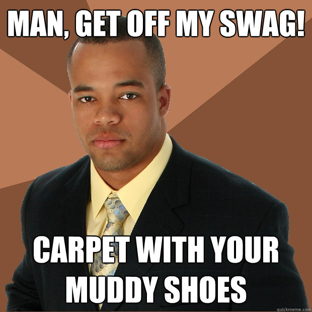 Man, get off my swag! Carpet with your muddy shoes  Successful Black Man