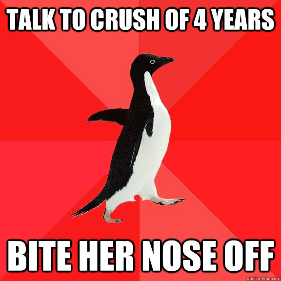 Talk to crush of 4 years Bite her nose off  Socially Awesome Penguin