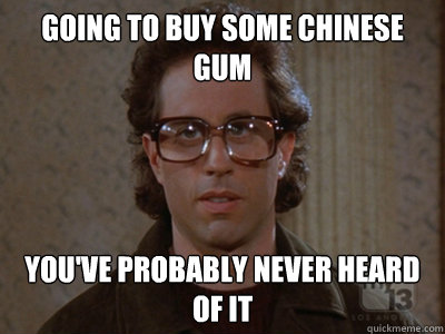 going to buy some Chinese gum you've probably never heard of it  