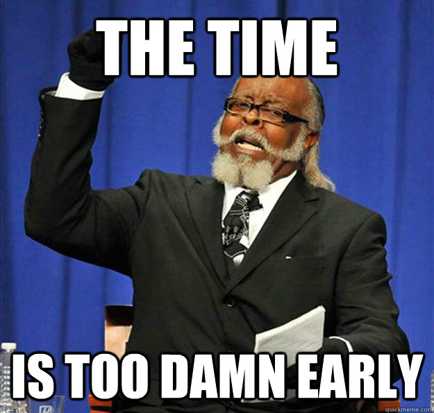 The time  Is too damn early - The time  Is too damn early  Jimmy McMillan