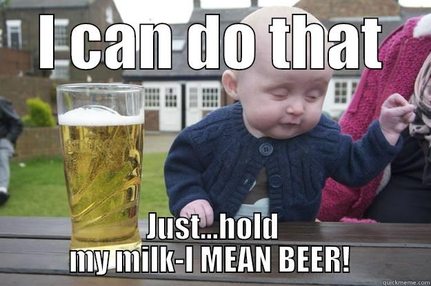 I CAN DO THAT JUST...HOLD MY MILK-I MEAN BEER!  drunk baby