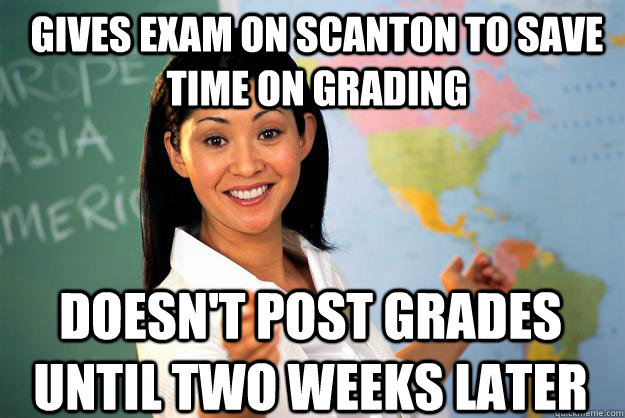 gives exam on scanton to save time on grading doesn't post grades until two weeks later  Unhelpful High School Teacher