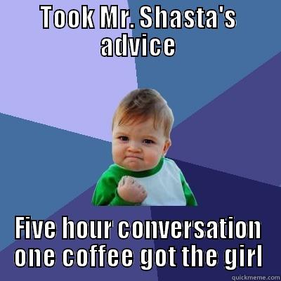 TOOK MR. SHASTA'S ADVICE FIVE HOUR CONVERSATION ONE COFFEE GOT THE GIRL Success Kid