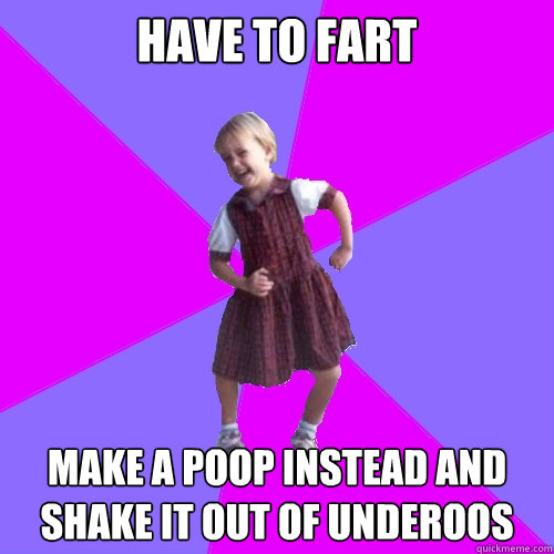 have to fart make a poop instead and shake it out of underoos  Socially awesome kindergartener
