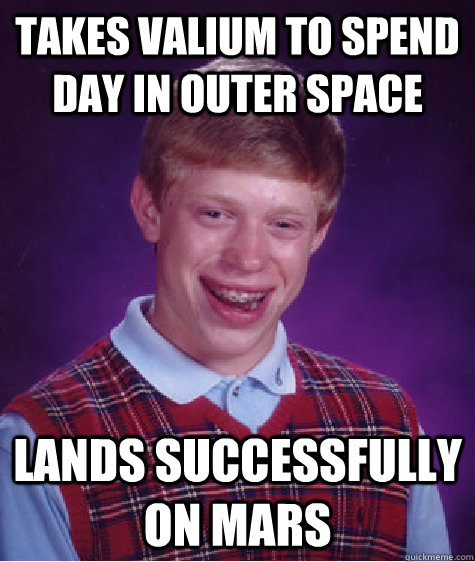 Takes valium to spend day in outer space lands successfully on mars  Bad Luck Brian