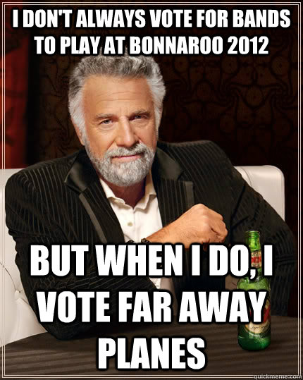 I don't always vote for bands to play at Bonnaroo 2012 but when I do, I vote Far Away Planes  The Most Interesting Man In The World