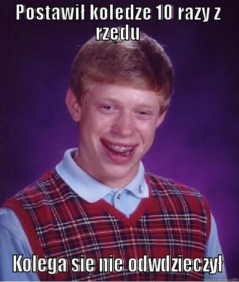 POSTAWIŁ KOLEDZE 10 RAZY Z RZĘDU KOLEGA SIĘ NIE ODWDZIĘCZYŁ Bad Luck Brian