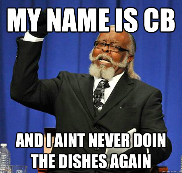 My name is CB and I aint never doin the dishes again  Jimmy McMillan