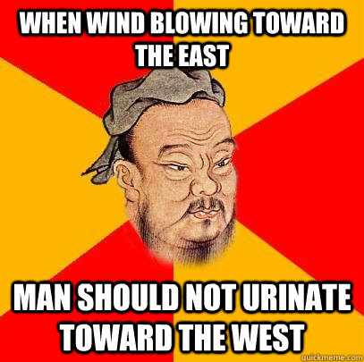 When wind blowing toward the East Man should not urinate toward the west  Confucius says