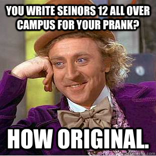 You write seinors 12 all over campus for your prank? How original. - You write seinors 12 all over campus for your prank? How original.  Condescending Wonka