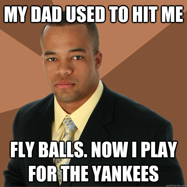 My dad used to hit me fly balls. Now I play for the Yankees  Successful Black Man