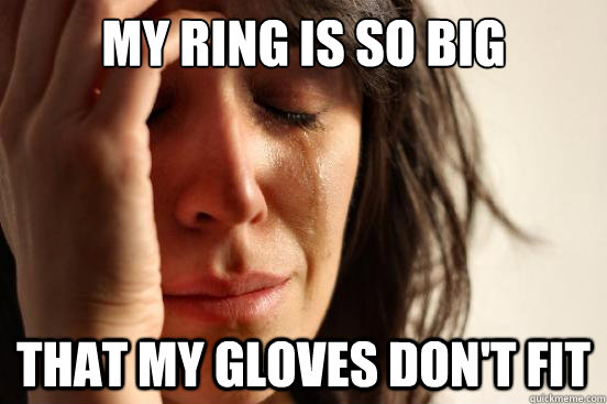 My ring is so big That my gloves don't fit - My ring is so big That my gloves don't fit  First World Problems