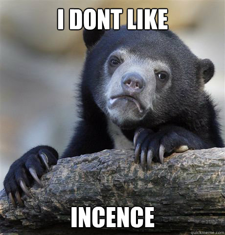 I dont like incence   Confession Bear