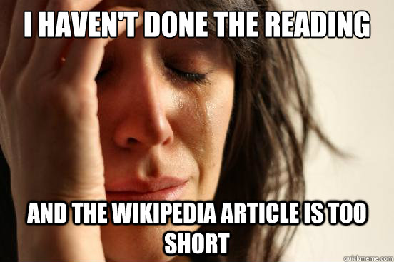 I HAVEN'T DONE THE READING AND THE WIKIPEDIA ARTICLE IS TOO SHORT - I HAVEN'T DONE THE READING AND THE WIKIPEDIA ARTICLE IS TOO SHORT  First World Problems