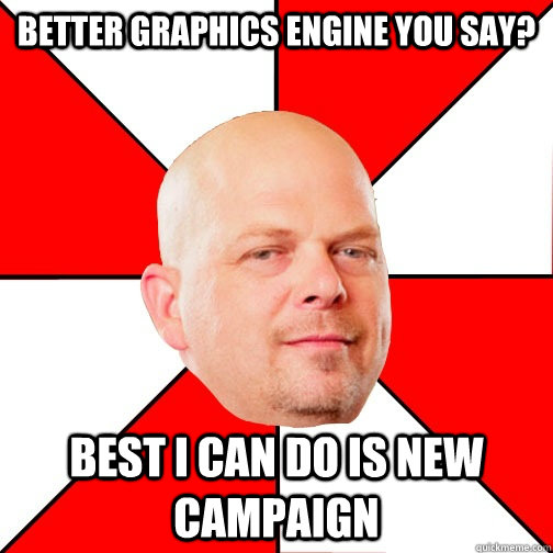 Better graphics engine you say? best I can do is new campaign  Pawn Star