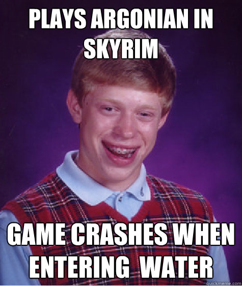 Plays argonian in skyrim game crashes when entering  water  Bad Luck Brian