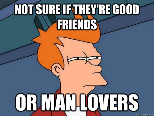 Not sure if they're good friends or man lovers - Not sure if they're good friends or man lovers  Futurama Fry