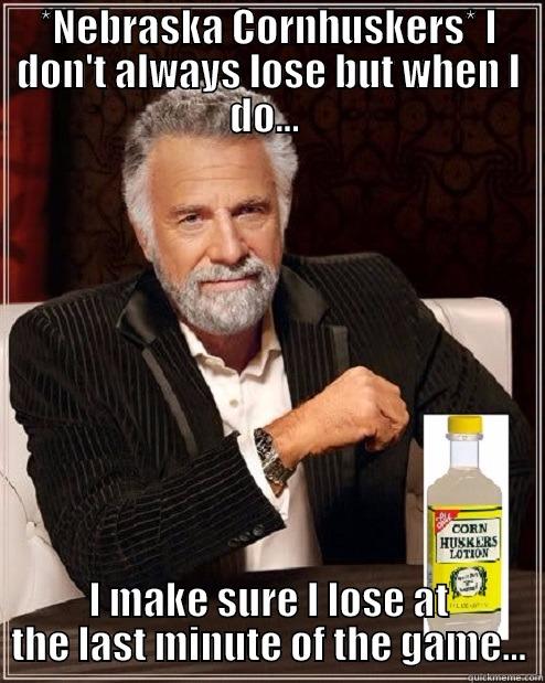 Nebraska Cornhuskers - *NEBRASKA CORNHUSKERS* I DON'T ALWAYS LOSE BUT WHEN I DO...  I MAKE SURE I LOSE AT THE LAST MINUTE OF THE GAME... Misc