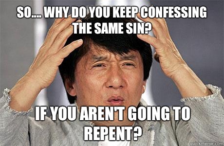 So.... Why do you keep confessing the same sin? if you aren't going to repent?  EPIC JACKIE CHAN