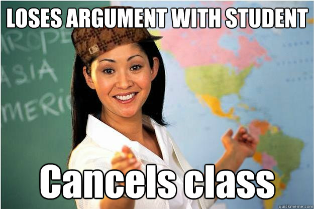 LOSES ARGUMENT WITH STUDENT Cancels class  Scumbag Teacher