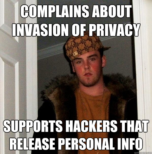 Complains About invasion of PRIVACY Supports Hackers that release personal info - Complains About invasion of PRIVACY Supports Hackers that release personal info  Scumbag Steve