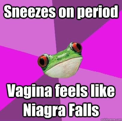 Sneezes on period Vagina feels like Niagra Falls  Foul Bachelorette Frog