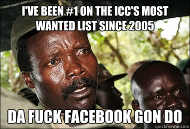 I've Been #1 On the Icc's most wanted list since 2005 Da fuck facebook gon do  Kony