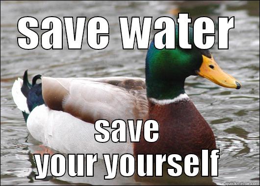 save water - SAVE WATER SAVE YOUR YOURSELF Actual Advice Mallard