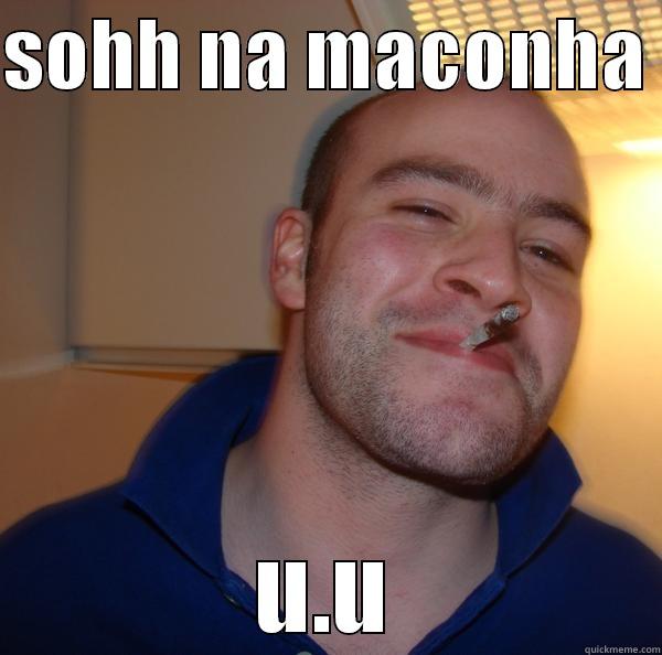 Ah maconha - SOHH NA MACONHA  U.U Good Guy Greg 