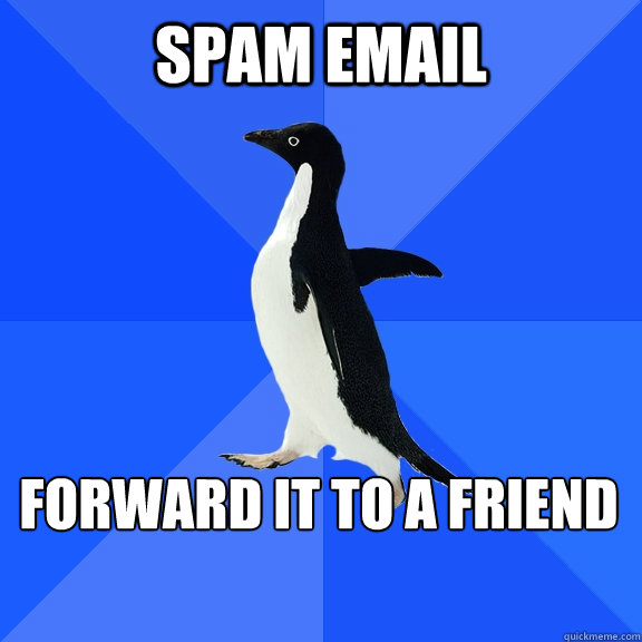 SPAM email Forward it to a friend   - SPAM email Forward it to a friend    Socially Awkward Penguin