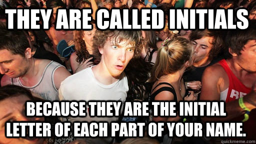 They are called initials because they are the initial letter of each part of your name. - They are called initials because they are the initial letter of each part of your name.  Sudden Clarity Clarence